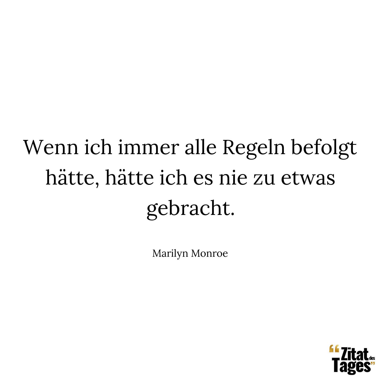 Wenn ich immer alle Regeln befolgt hätte, hätte ich es nie zu etwas gebracht. - Marilyn Monroe