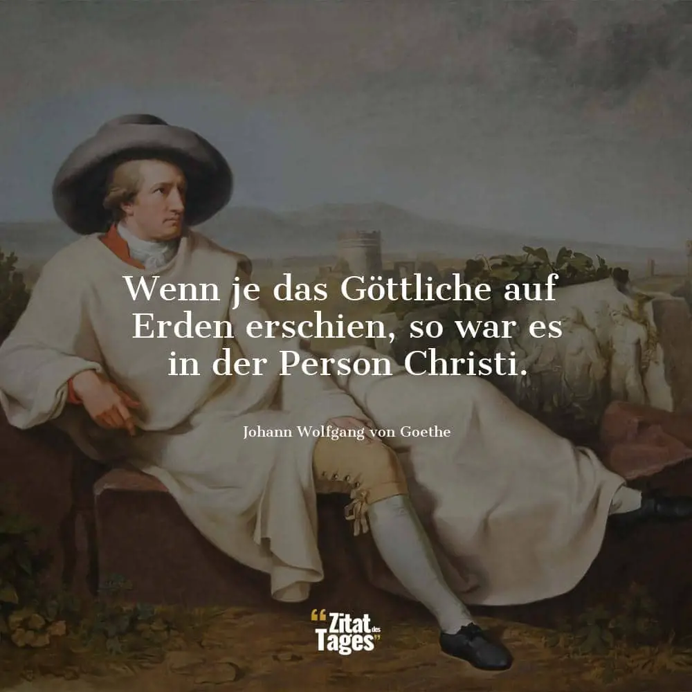 Wenn je das Göttliche auf Erden erschien, so war es in der Person Christi. - Johann Wolfgang von Goethe