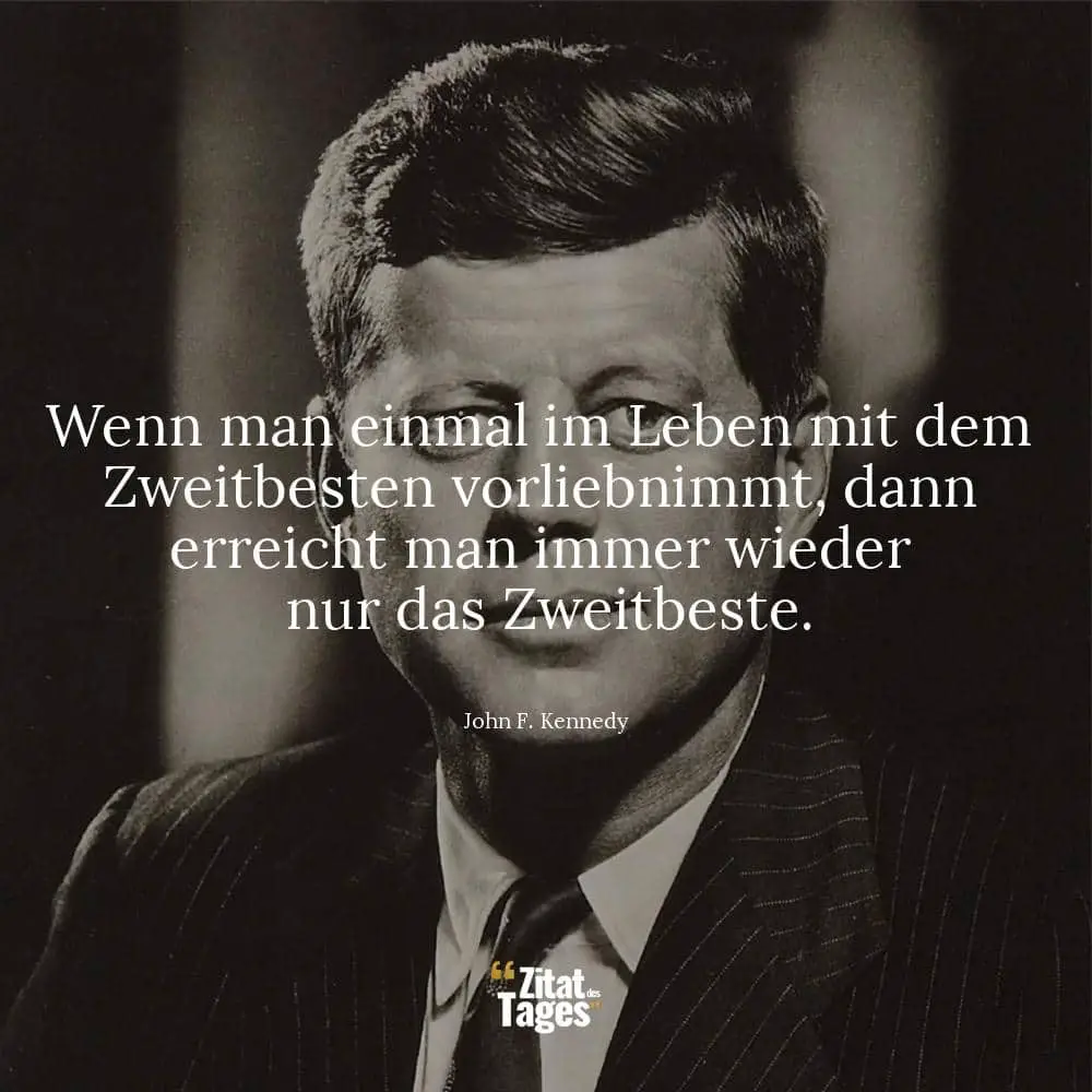 Wenn man einmal im Leben mit dem Zweitbesten vorliebnimmt, dann erreicht man immer wieder nur das Zweitbeste. - John F. Kennedy