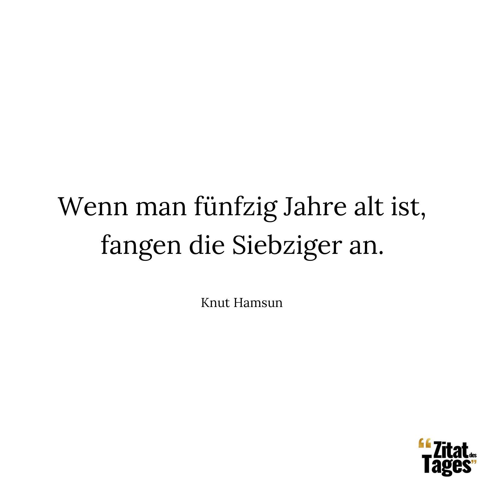 Wenn man fünfzig Jahre alt ist, fangen die Siebziger an. - Knut Hamsun