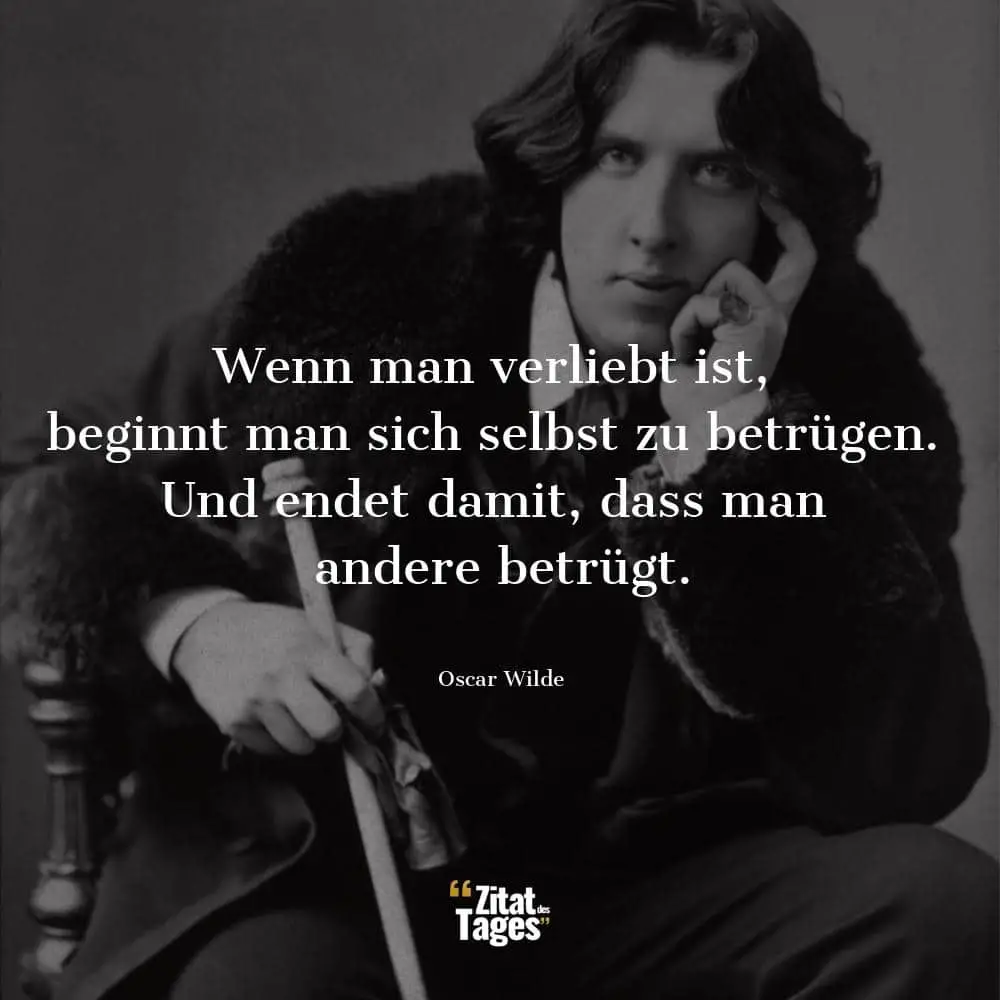 Wenn man verliebt ist, beginnt man sich selbst zu betrügen. Und endet damit, dass man andere betrügt. - Oscar Wilde