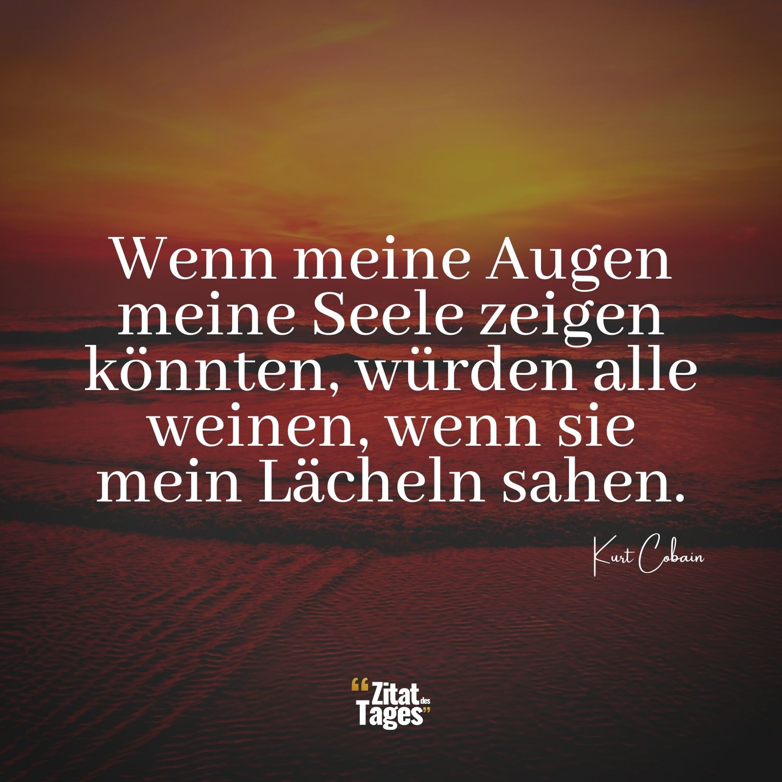 Wenn meine Augen meine Seele zeigen könnten, würden alle weinen, wenn sie mein Lächeln sahen. - Kurt Cobain