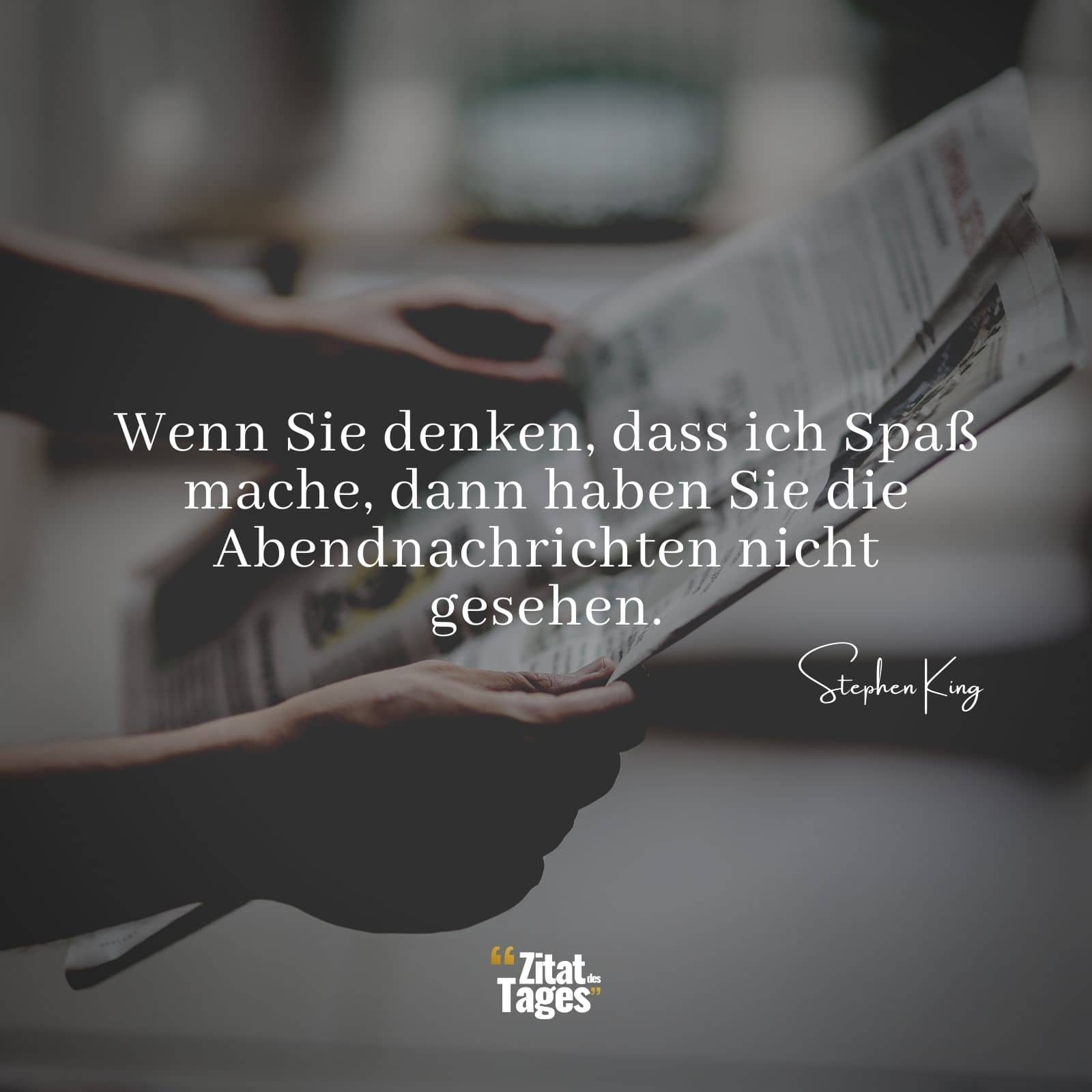 Wenn Sie denken, dass ich Spaß mache, dann haben Sie die Abendnachrichten nicht gesehen. - Stephen King