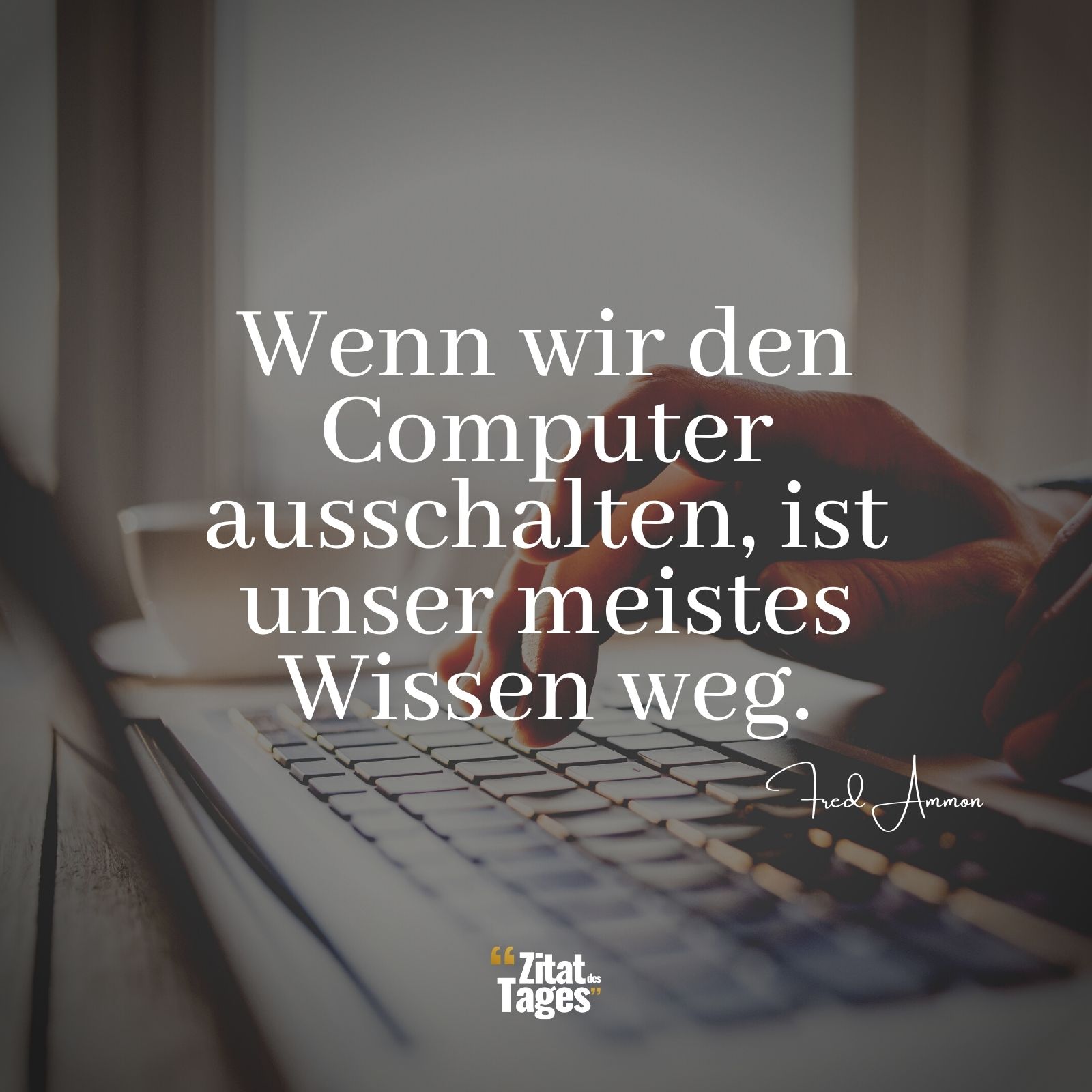 Wenn wir den Computer ausschalten, ist unser meistes Wissen weg. - Fred Ammon