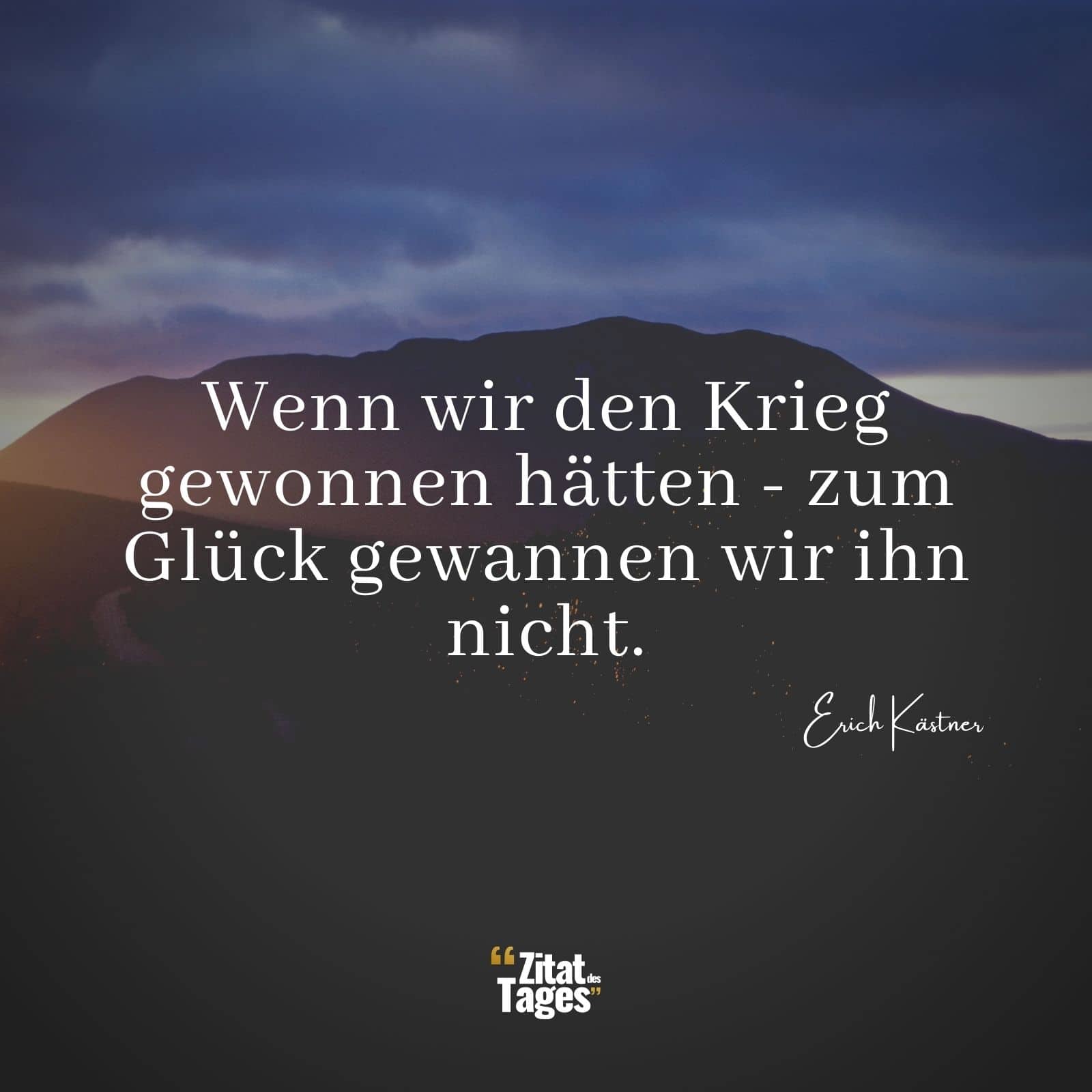 Wenn wir den Krieg gewonnen hätten - zum Glück gewannen wir ihn nicht. - Erich Kästner