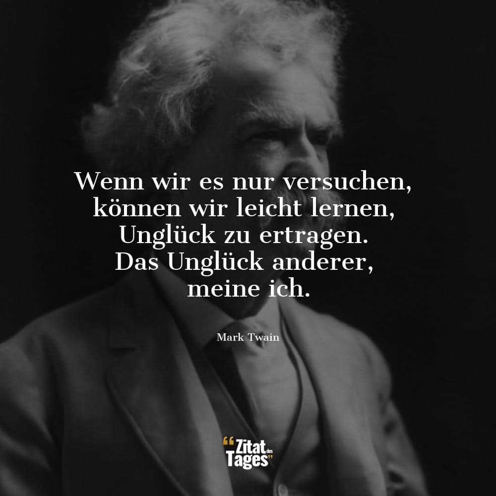 Wenn wir es nur versuchen, können wir leicht lernen, Unglück zu ertragen. Das Unglück anderer, meine ich. - Mark Twain