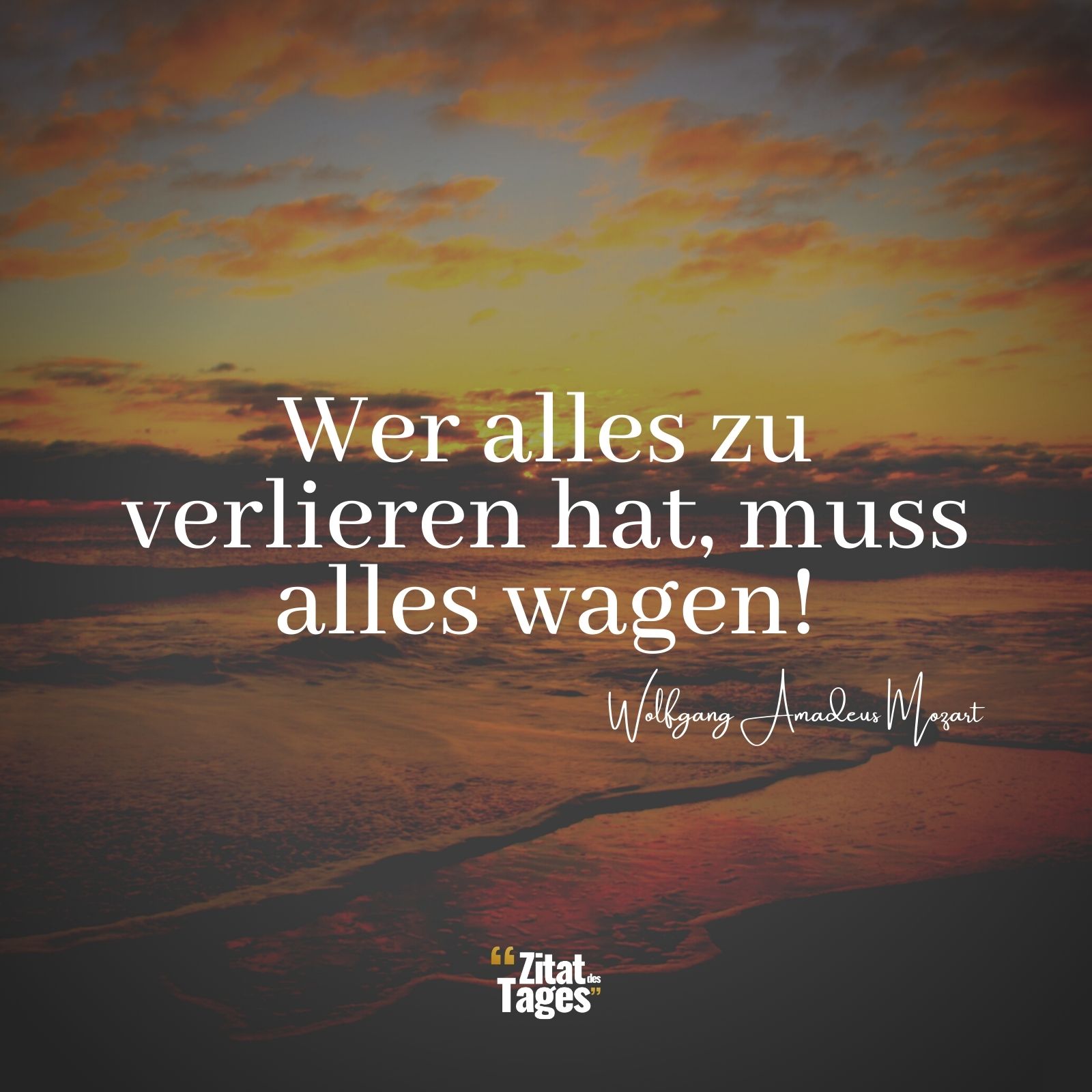 Wer alles zu verlieren hat, muss alles wagen! - Wolfgang Amadeus Mozart