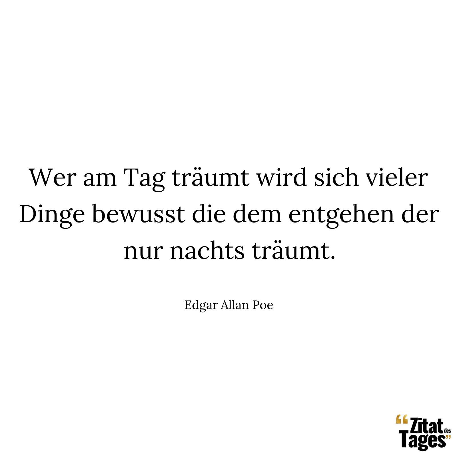 Wer am Tag träumt wird sich vieler Dinge bewusst die dem entgehen der nur nachts träumt. - Edgar Allan Poe