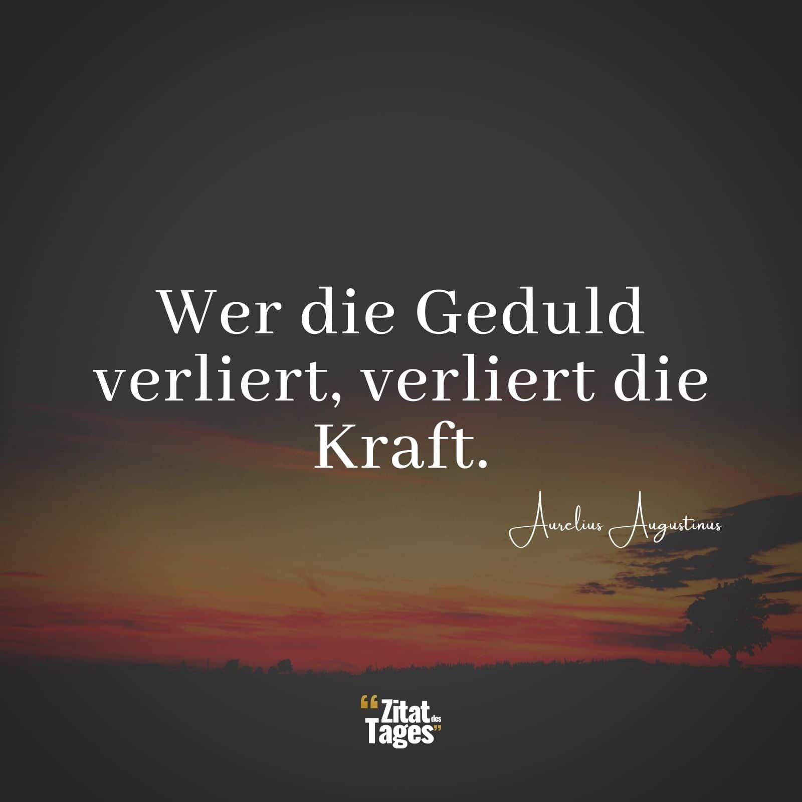 Wer die Geduld verliert, verliert die Kraft. - Aurelius Augustinus