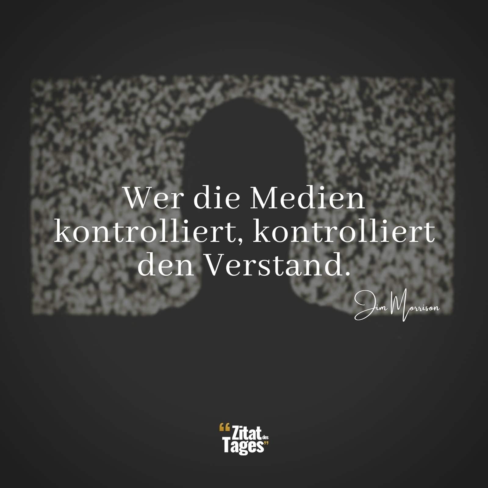 Wer die Medien kontrolliert, kontrolliert den Verstand. - Jim Morrison