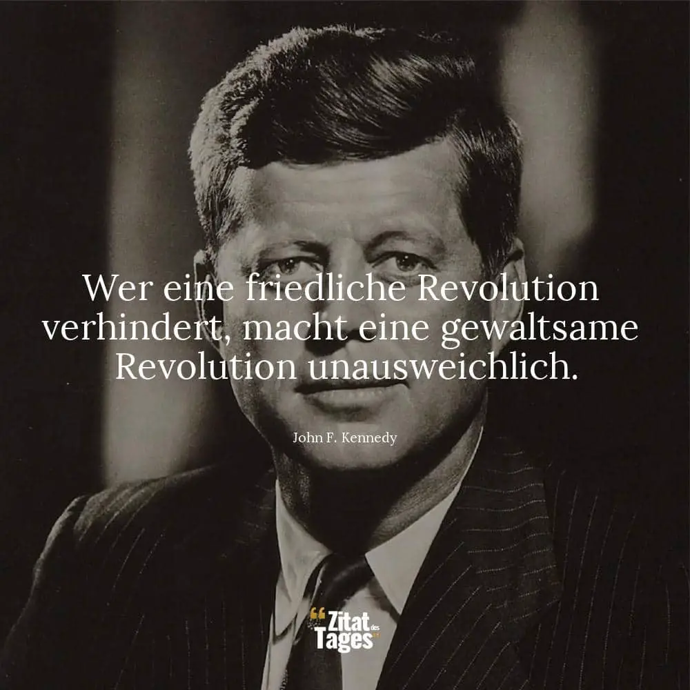 Wer eine friedliche Revolution verhindert, macht eine gewaltsame Revolution unausweichlich. - John F. Kennedy
