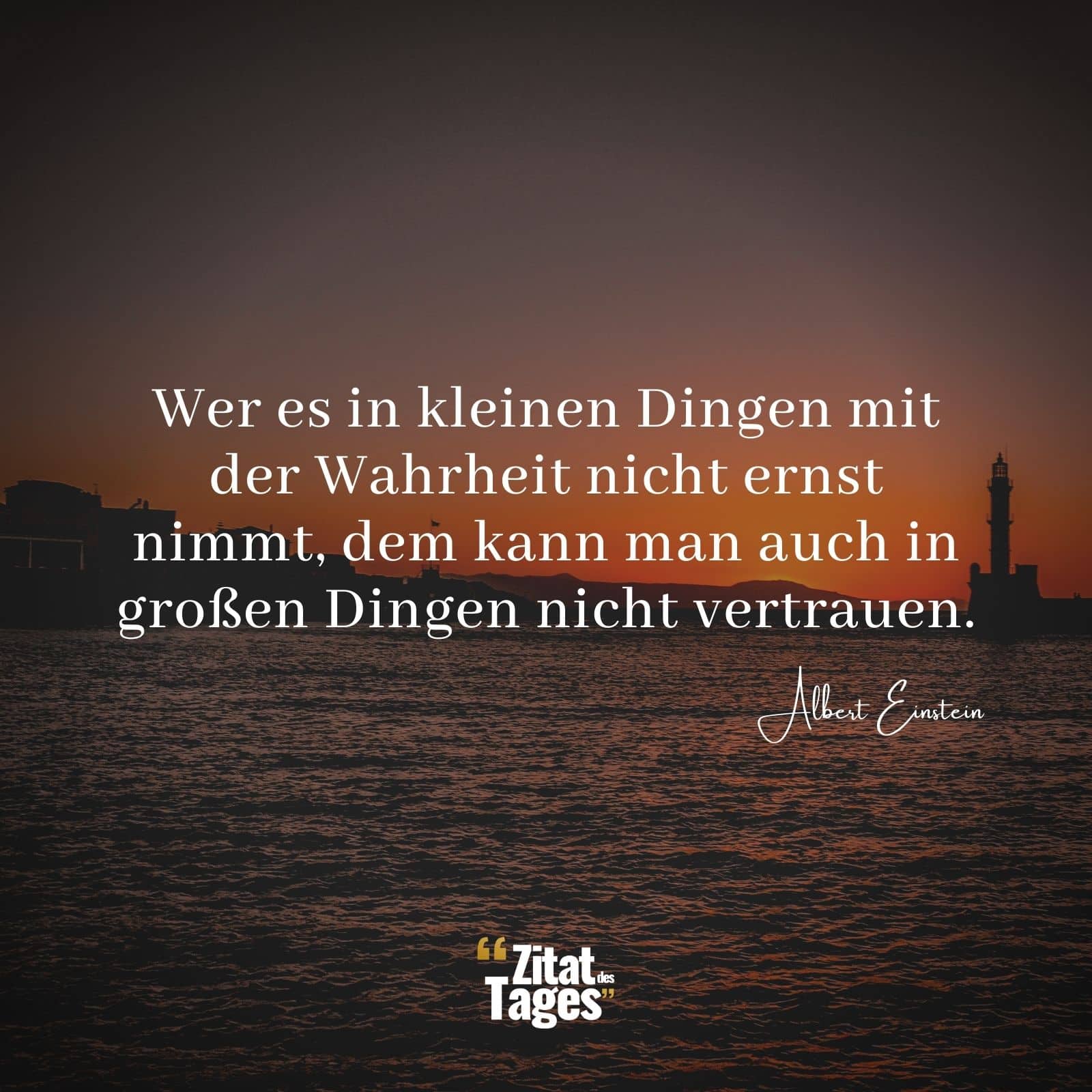 Wer es in kleinen Dingen mit der Wahrheit nicht ernst nimmt, dem kann man auch in großen Dingen nicht vertrauen. - Albert Einstein