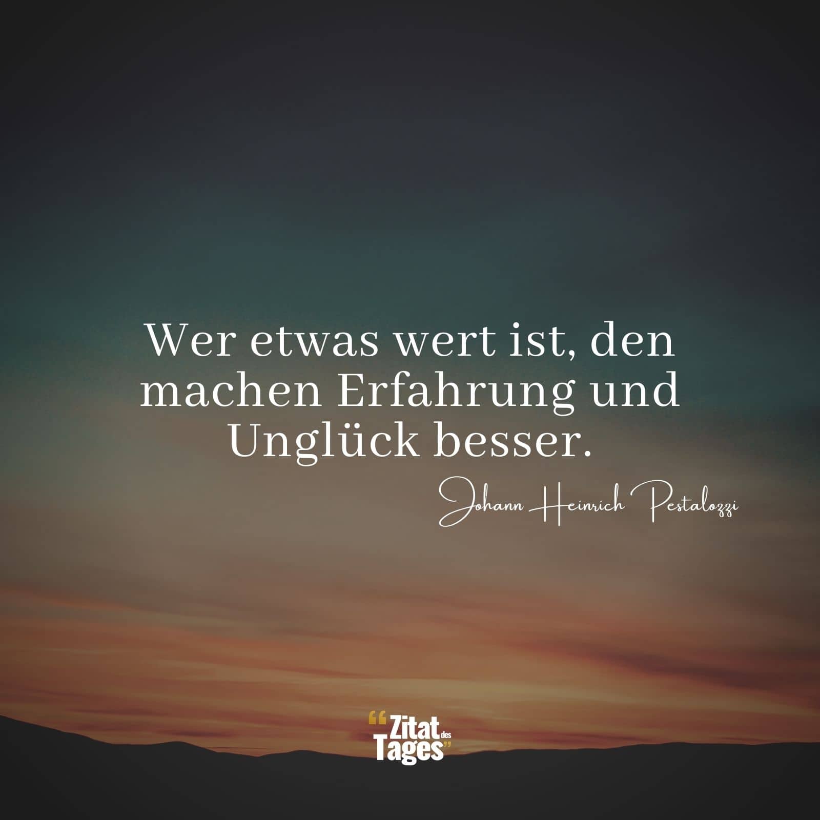 Wer etwas wert ist, den machen Erfahrung und Unglück besser. - Johann Heinrich Pestalozzi