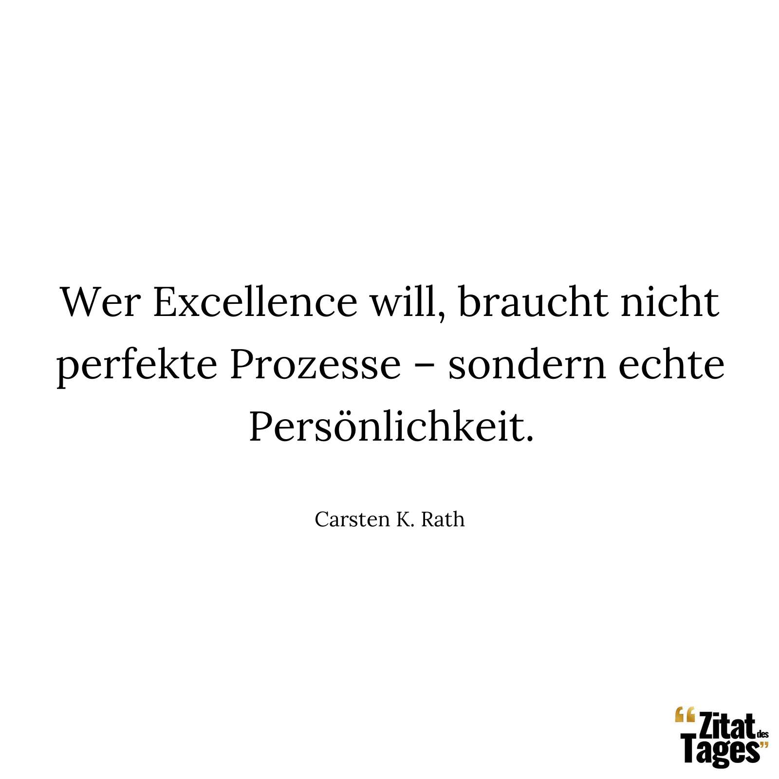 Wer Excellence will, braucht nicht perfekte Prozesse – sondern echte Persönlichkeit. - Carsten K. Rath