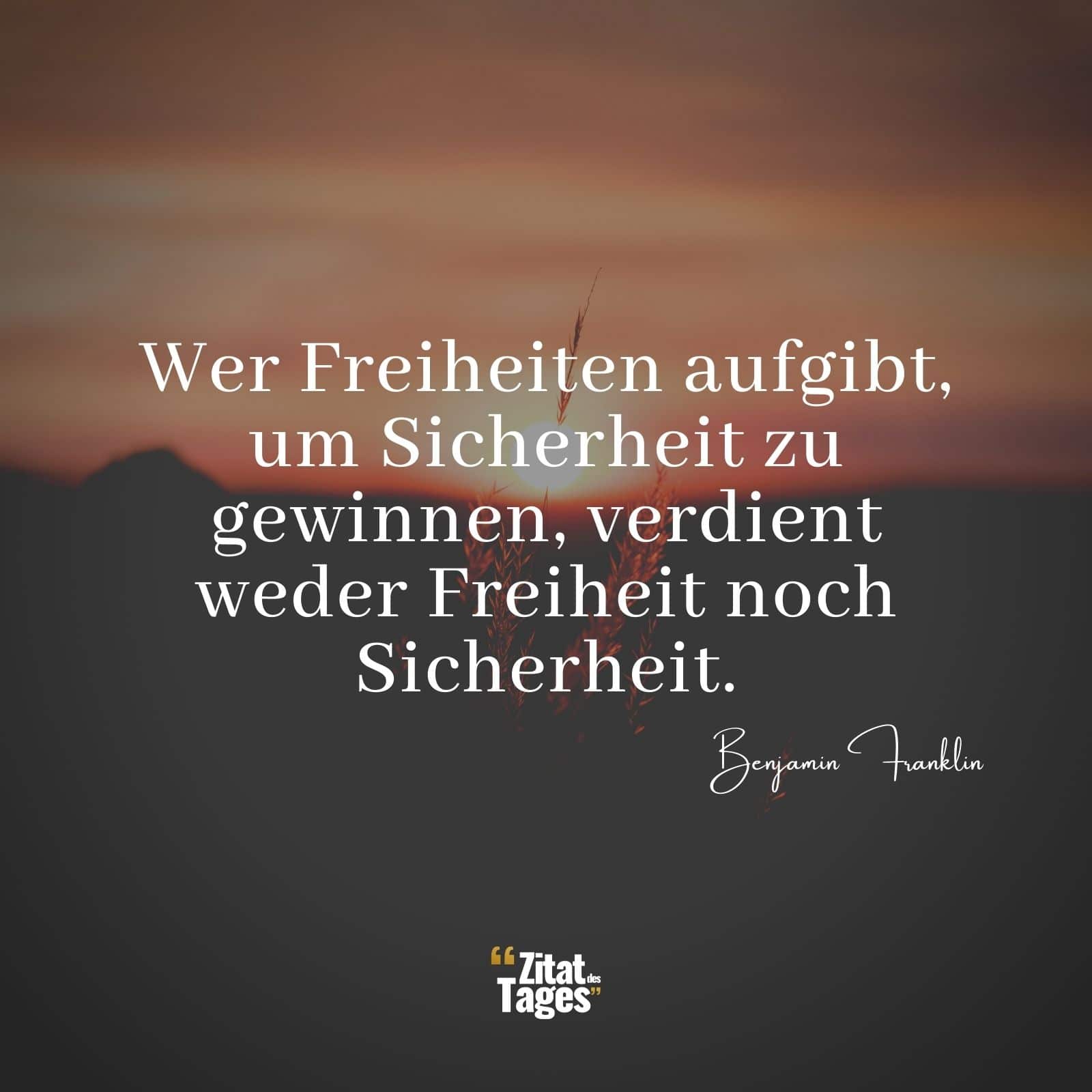 Wer Freiheiten aufgibt, um Sicherheit zu gewinnen, verdient weder Freiheit noch Sicherheit. - Benjamin Franklin