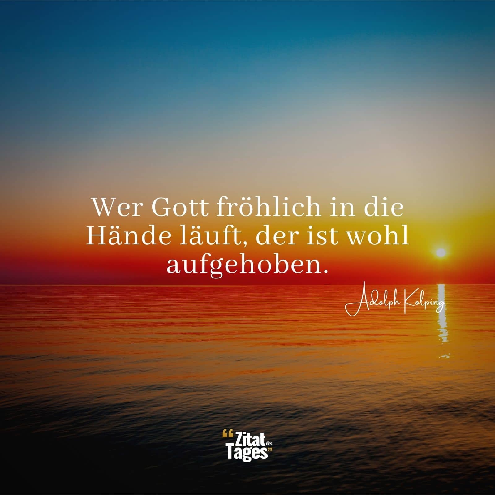 Wer Gott fröhlich in die Hände läuft, der ist wohl aufgehoben. - Adolph Kolping