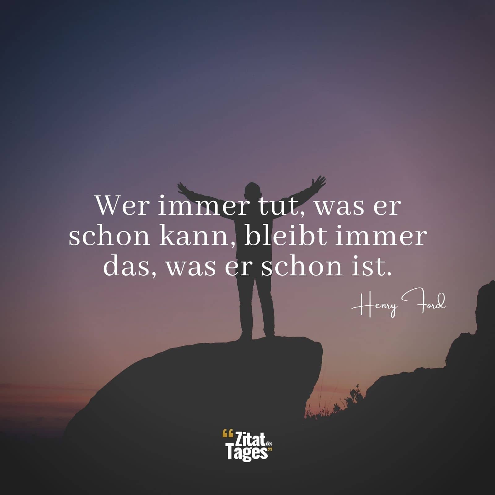 Wer immer tut, was er schon kann, bleibt immer das, was er schon ist. - Henry Ford