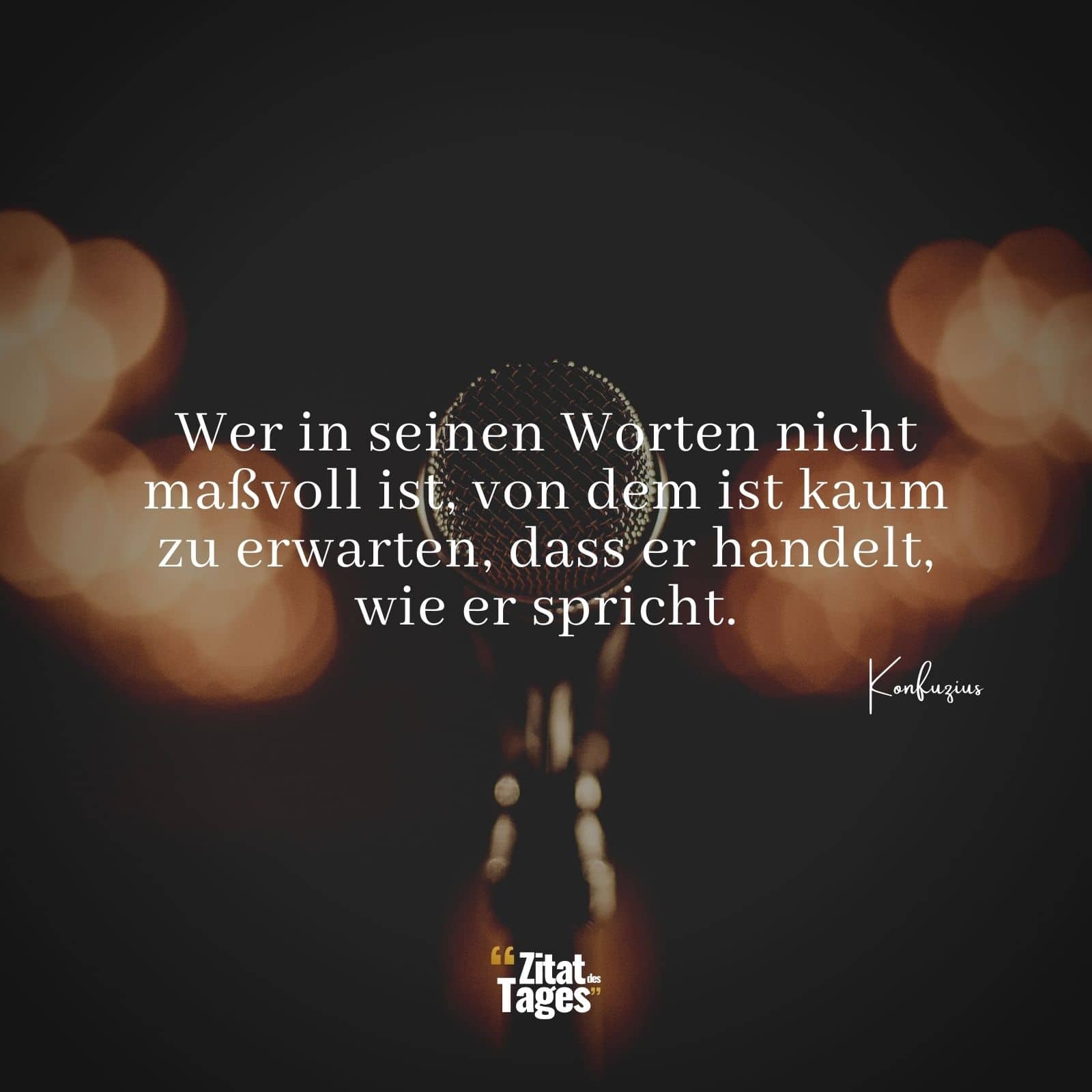 Wer in seinen Worten nicht maßvoll ist, von dem ist kaum zu erwarten, dass er handelt, wie er spricht. - Konfuzius