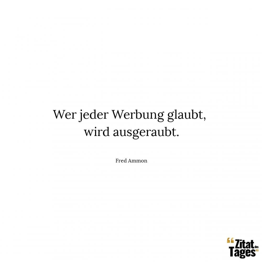 Wer jeder Werbung glaubt, wird ausgeraubt. - Fred Ammon