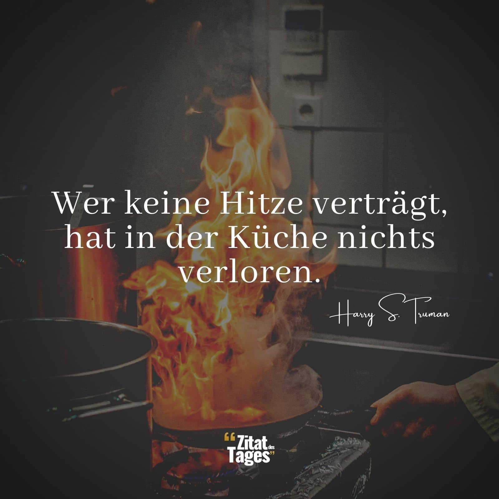 Wer keine Hitze verträgt, hat in der Küche nichts verloren. - Harry S. Truman