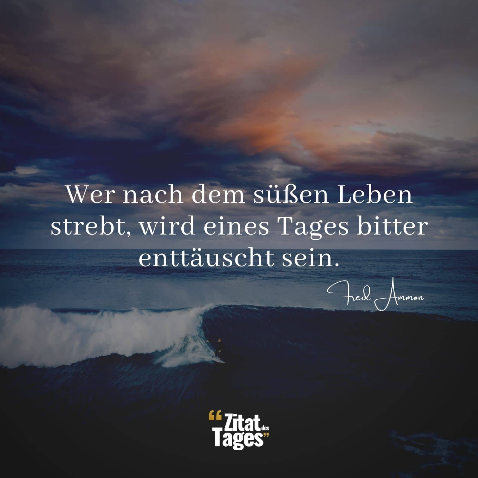 Wer nach dem süßen Leben strebt, wird eines Tages bitter enttäuscht sein. - Fred Ammon