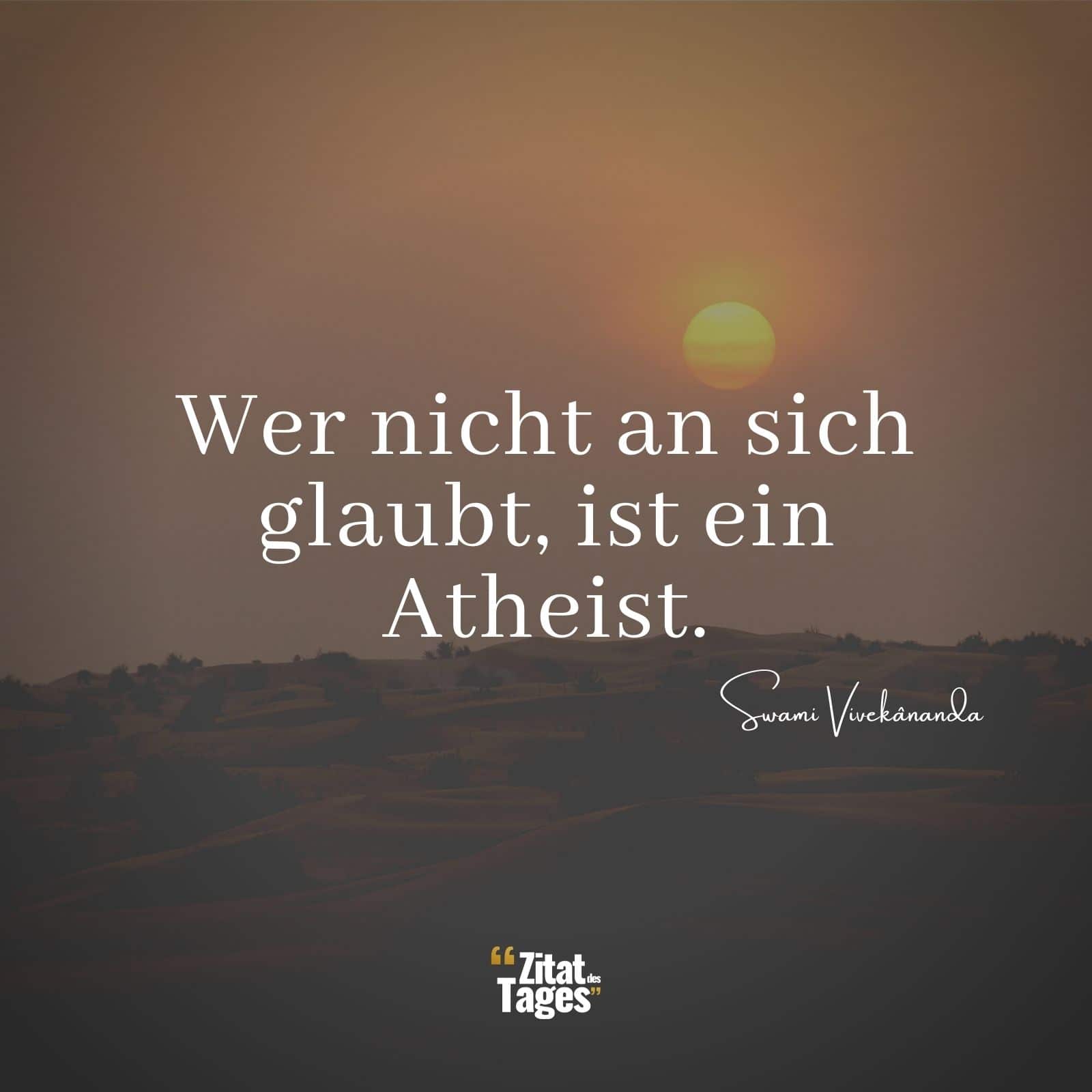 Wer nicht an sich glaubt, ist ein Atheist. - Swami Vivekânanda