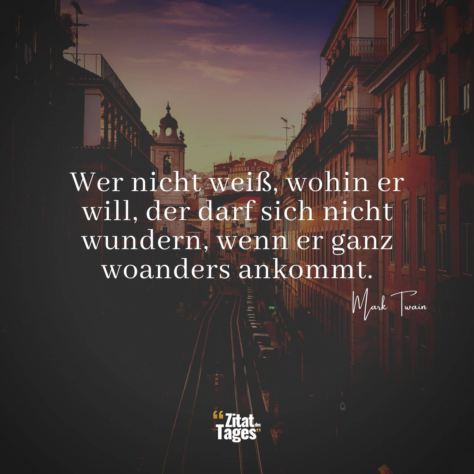 Wer nicht weiß, wohin er will, der darf sich nicht wundern, wenn er ganz woanders ankommt. - Mark Twain