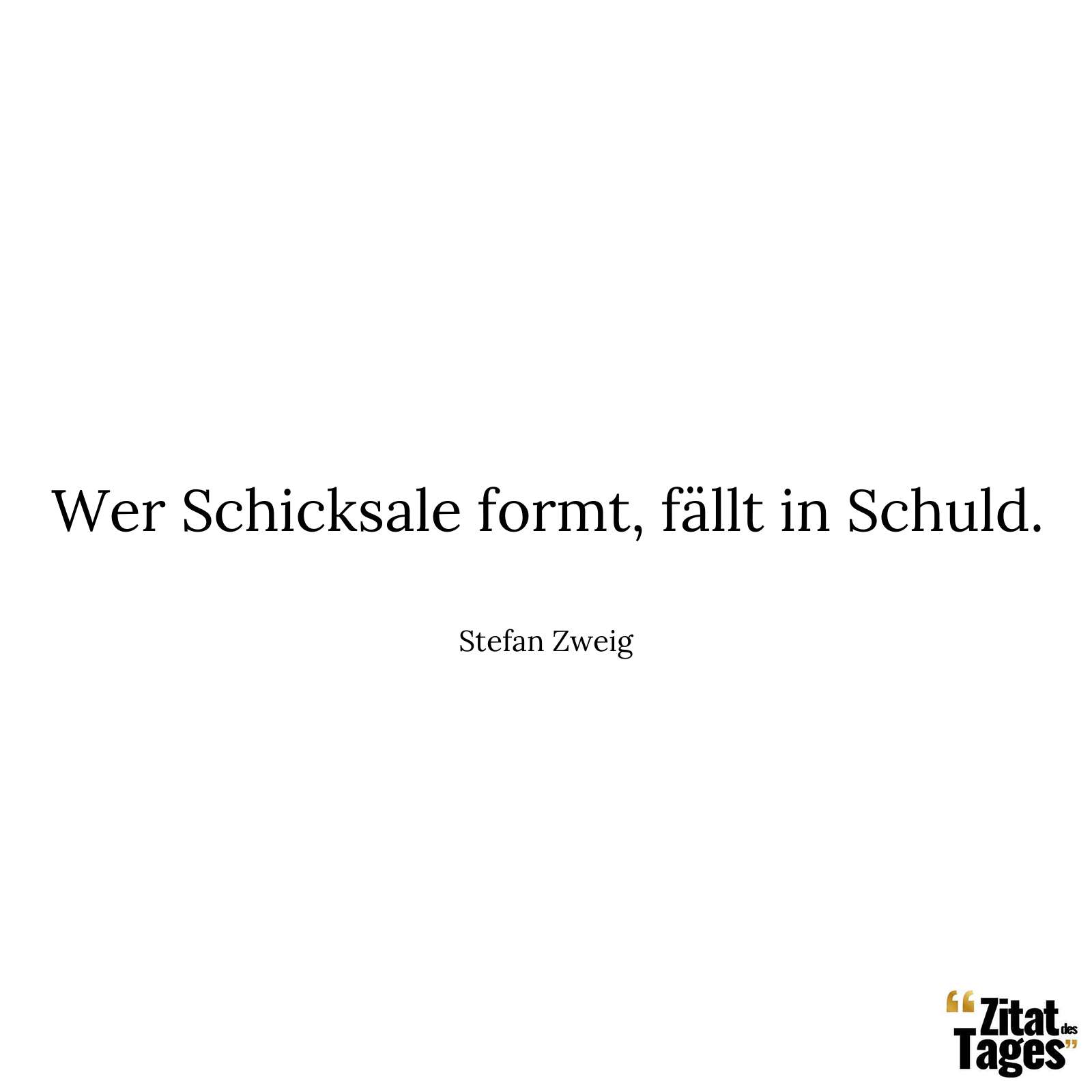 Wer Schicksale formt, fällt in Schuld. - Stefan Zweig