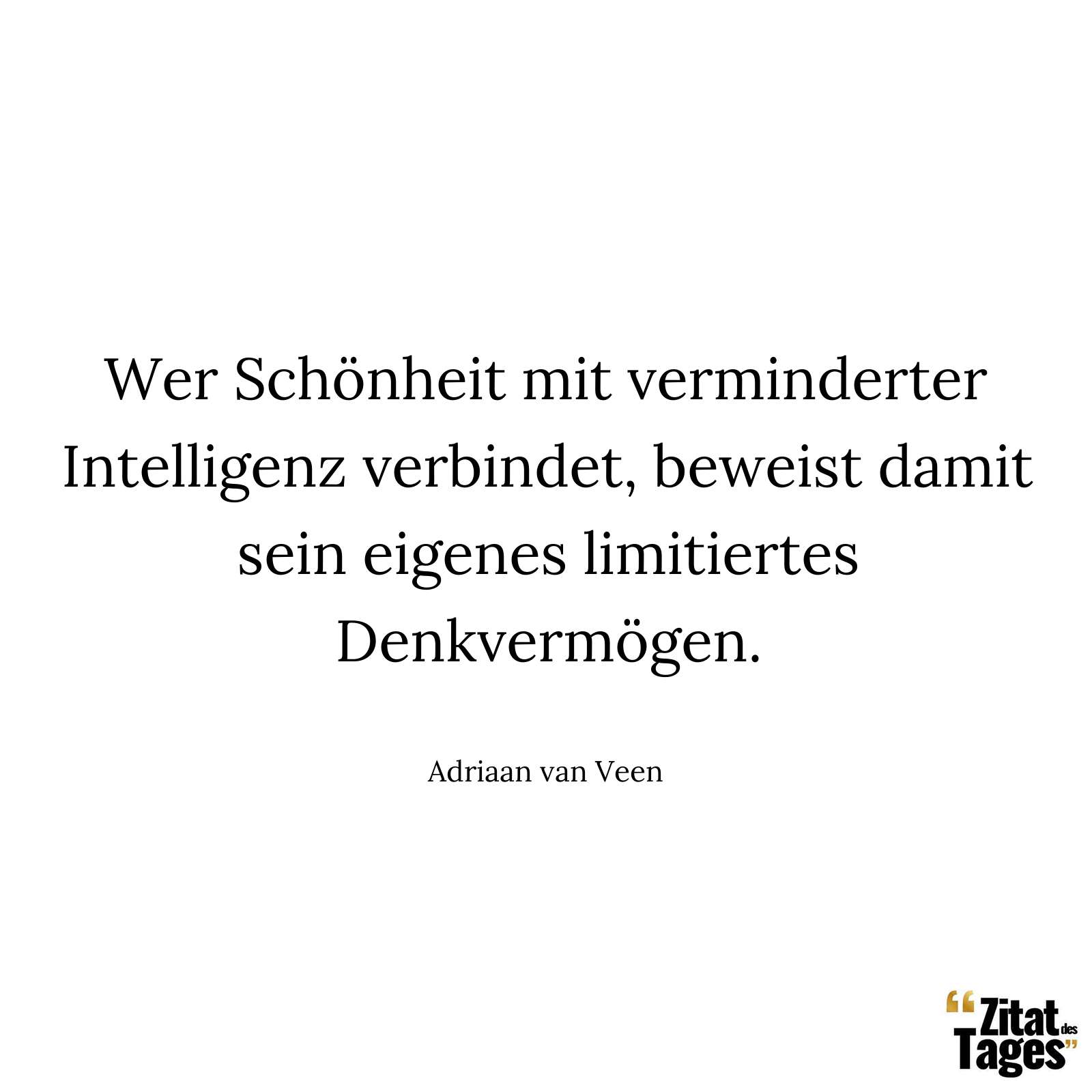 Wer Schönheit mit verminderter Intelligenz verbindet, beweist damit sein eigenes limitiertes Denkvermögen. - Adriaan van Veen