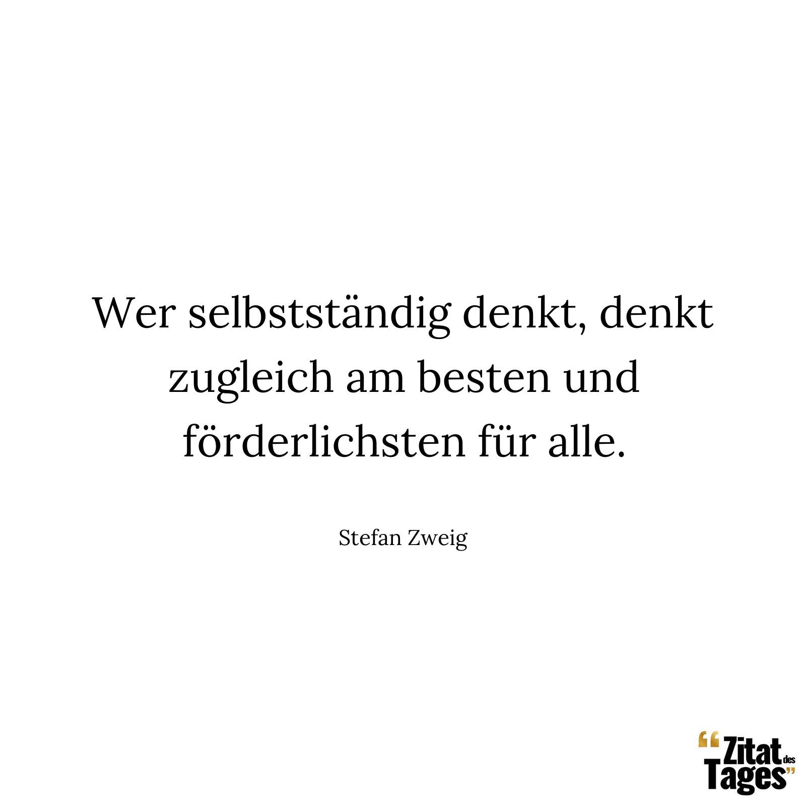 Wer selbstständig denkt, denkt zugleich am besten und förderlichsten für alle. - Stefan Zweig