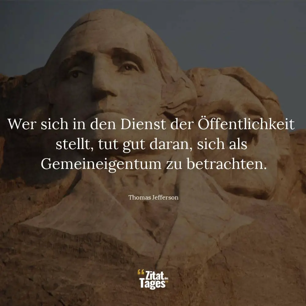 Wer sich in den Dienst der Öffentlichkeit stellt, tut gut daran, sich als Gemeineigentum zu betrachten. - Thomas Jefferson