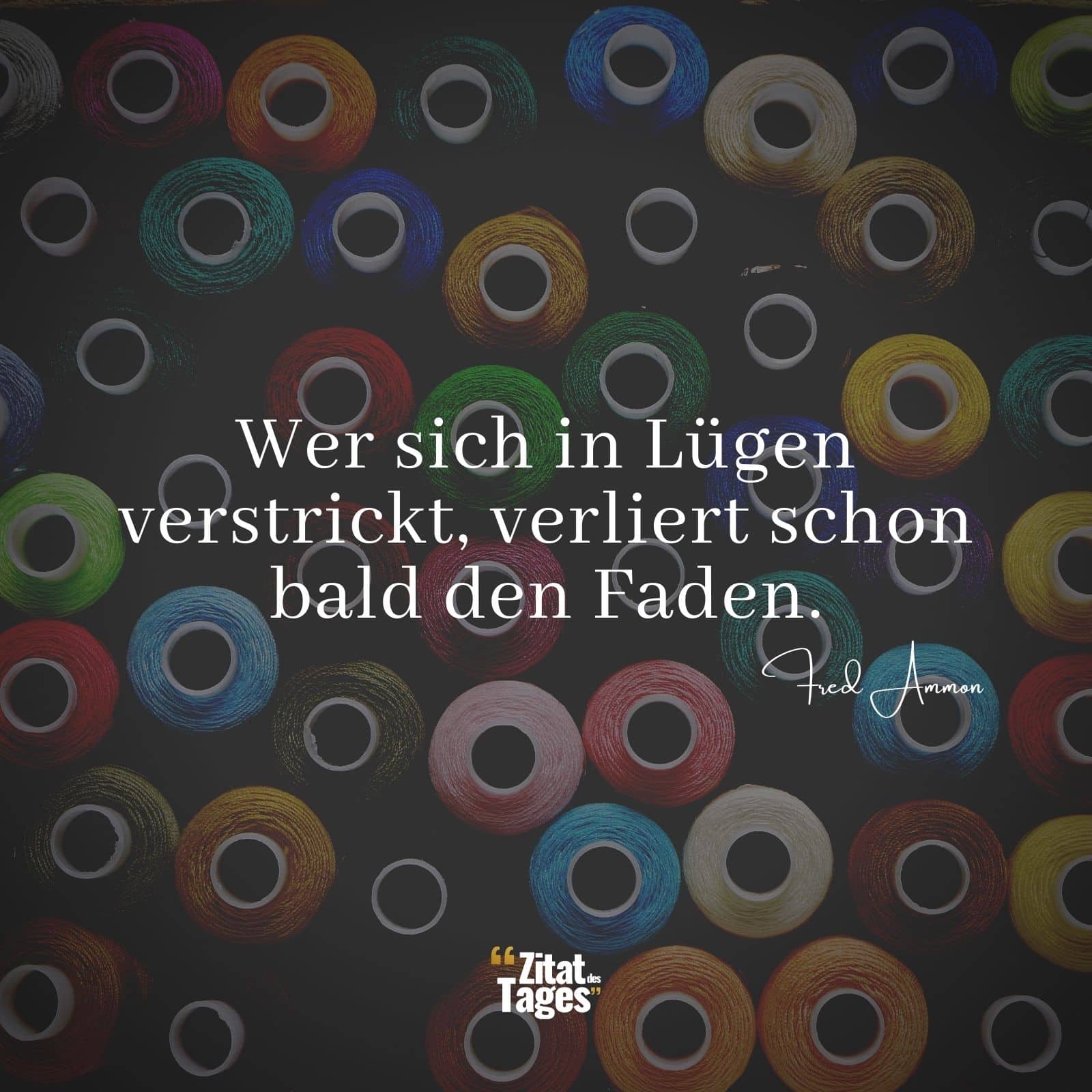 Wer sich in Lügen verstrickt, verliert schon bald den Faden. - Fred Ammon