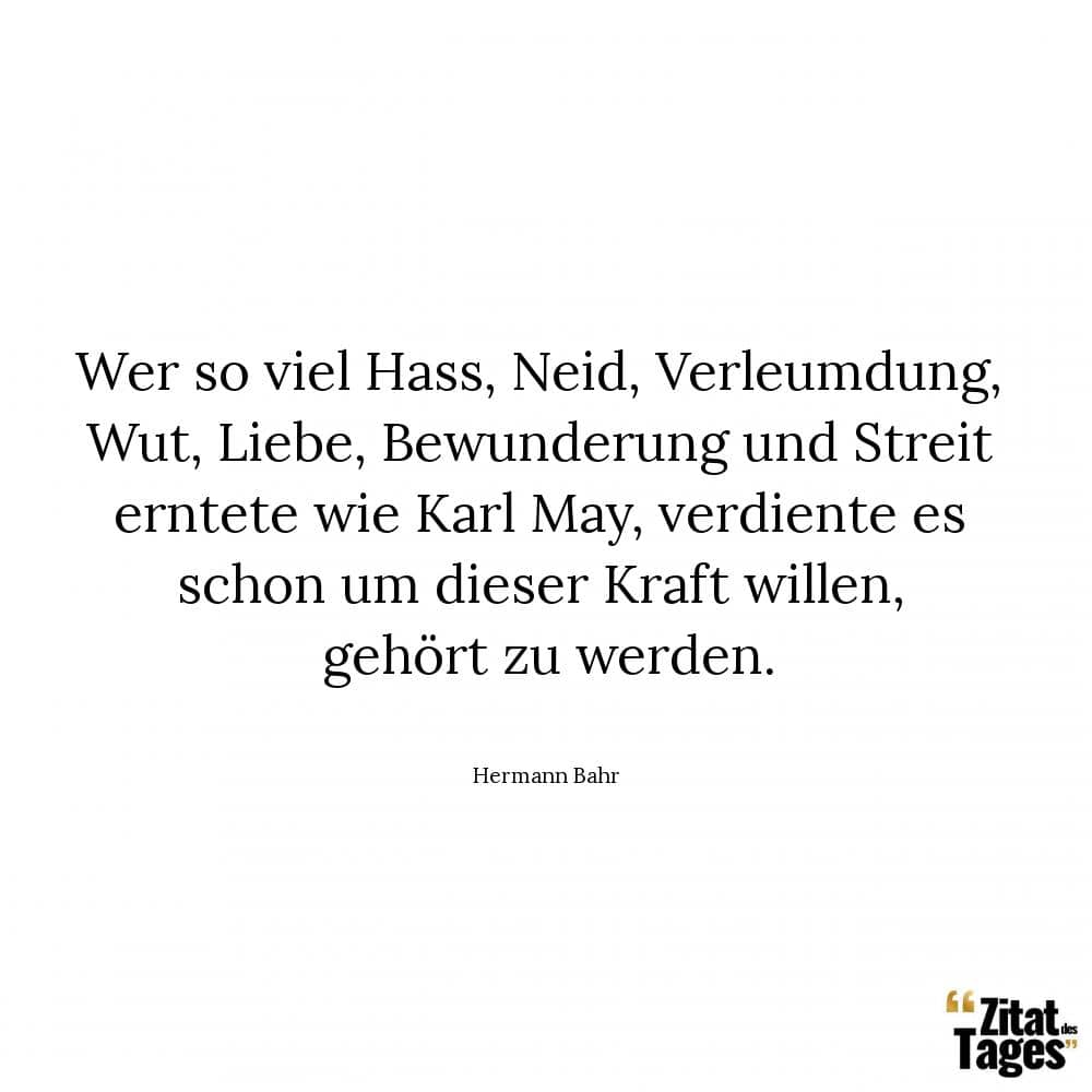 Wer so viel Hass, Neid, Verleumdung, Wut, Liebe, Bewunderung und Streit erntete wie Karl May, verdiente es schon um dieser Kraft willen, gehört zu werden. - Hermann Bahr