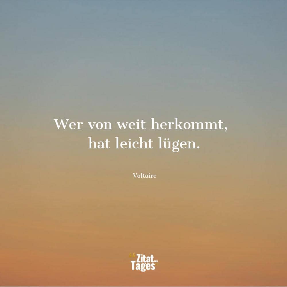 Wer von weit herkommt, hat leicht lügen. - Voltaire