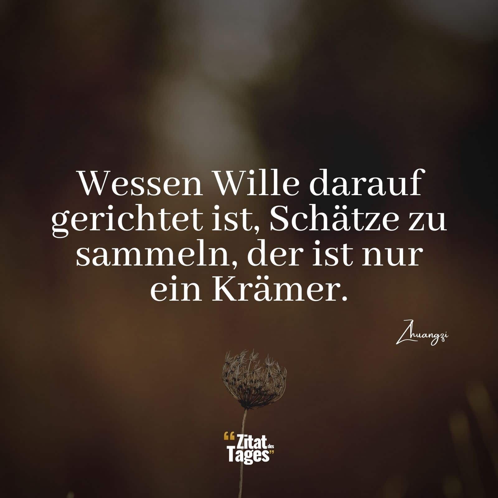 Wessen Wille darauf gerichtet ist, Schätze zu sammeln, der ist nur ein Krämer. - Zhuangzi