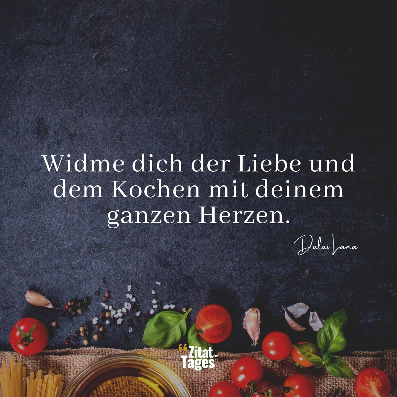 Widme dich der Liebe und dem Kochen mit deinem ganzen Herzen. - Dalai Lama