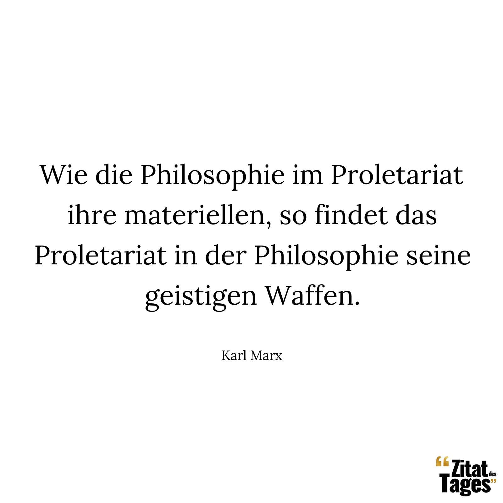 Wie die Philosophie im Proletariat ihre materiellen, so findet das Proletariat in der Philosophie seine geistigen Waffen. - Karl Marx