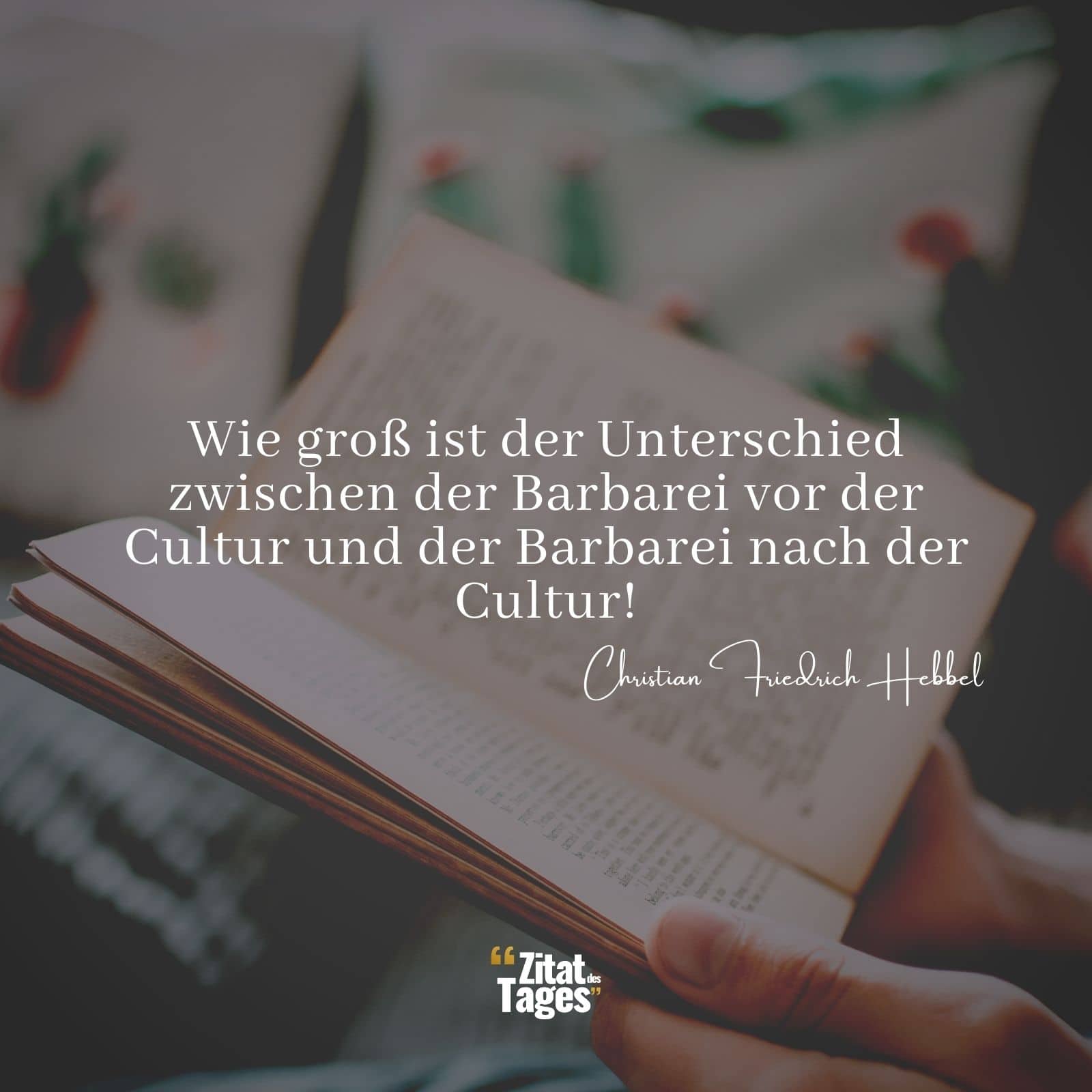 Wie groß ist der Unterschied zwischen der Barbarei vor der Cultur und der Barbarei nach der Cultur! - Christian Friedrich Hebbel