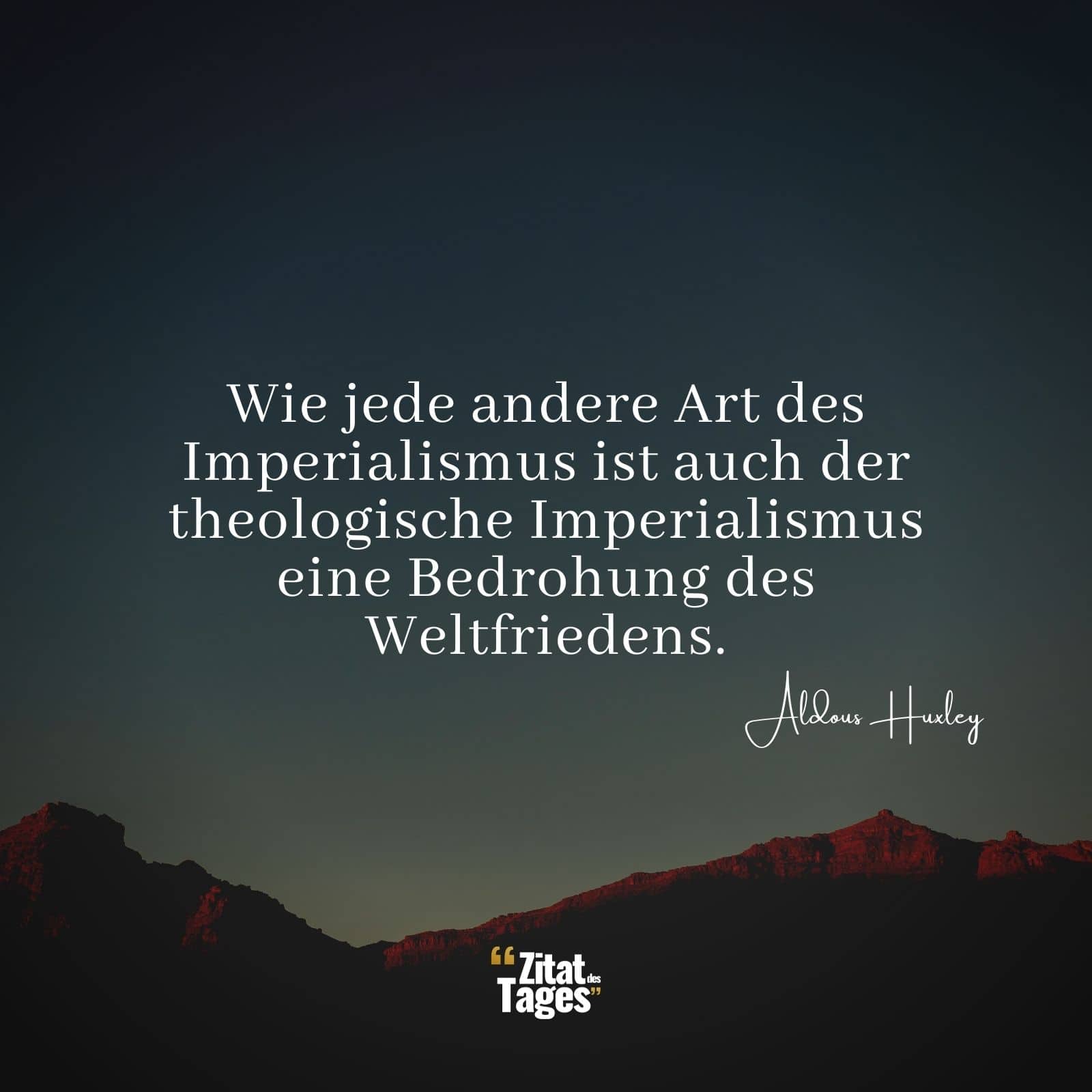 Wie jede andere Art des Imperialismus ist auch der theologische Imperialismus eine Bedrohung des Weltfriedens. - Aldous Huxley