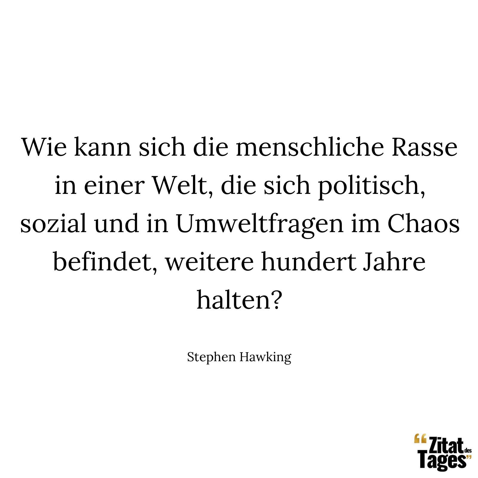 Wie kann sich die menschliche Rasse in einer Welt, die sich politisch, sozial und in Umweltfragen im Chaos befindet, weitere hundert Jahre halten? - Stephen Hawking