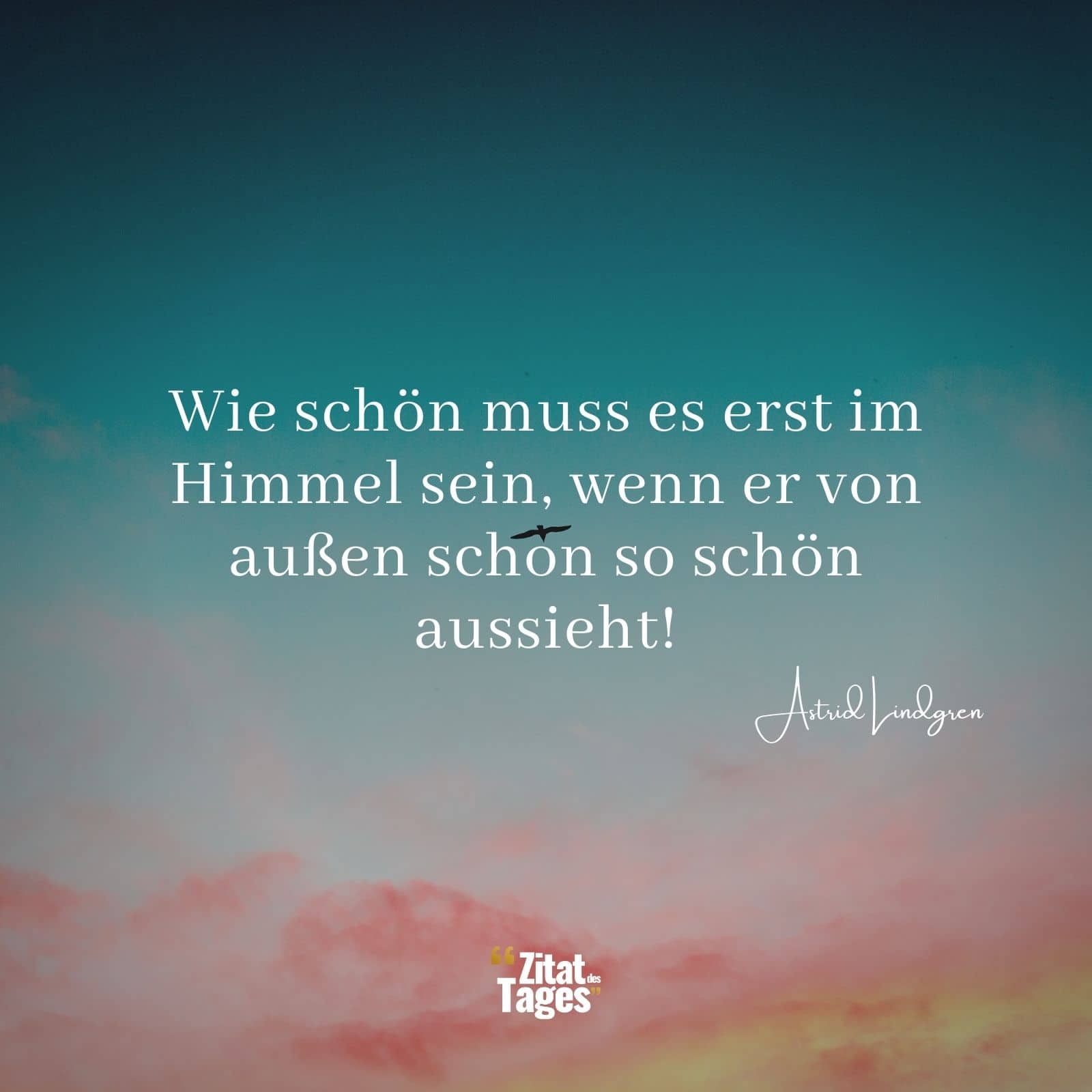 Wie schön muss es erst im Himmel sein, wenn er von außen schon so schön aussieht! - Astrid Lindgren