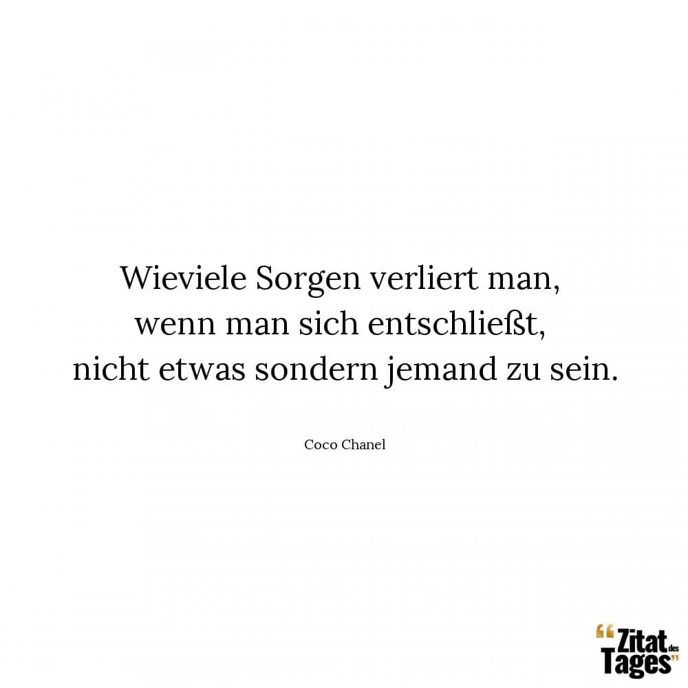 Wieviele Sorgen verliert man, wenn man sich entschließt, nicht etwas sondern jemand zu sein. - Coco Chanel