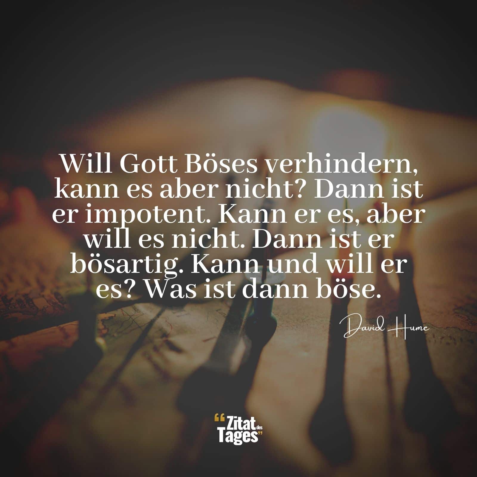 Will Gott Böses verhindern, kann es aber nicht? Dann ist er impotent. Kann er es, aber will es nicht. Dann ist er bösartig. Kann und will er es? Was ist dann böse. - David Hume