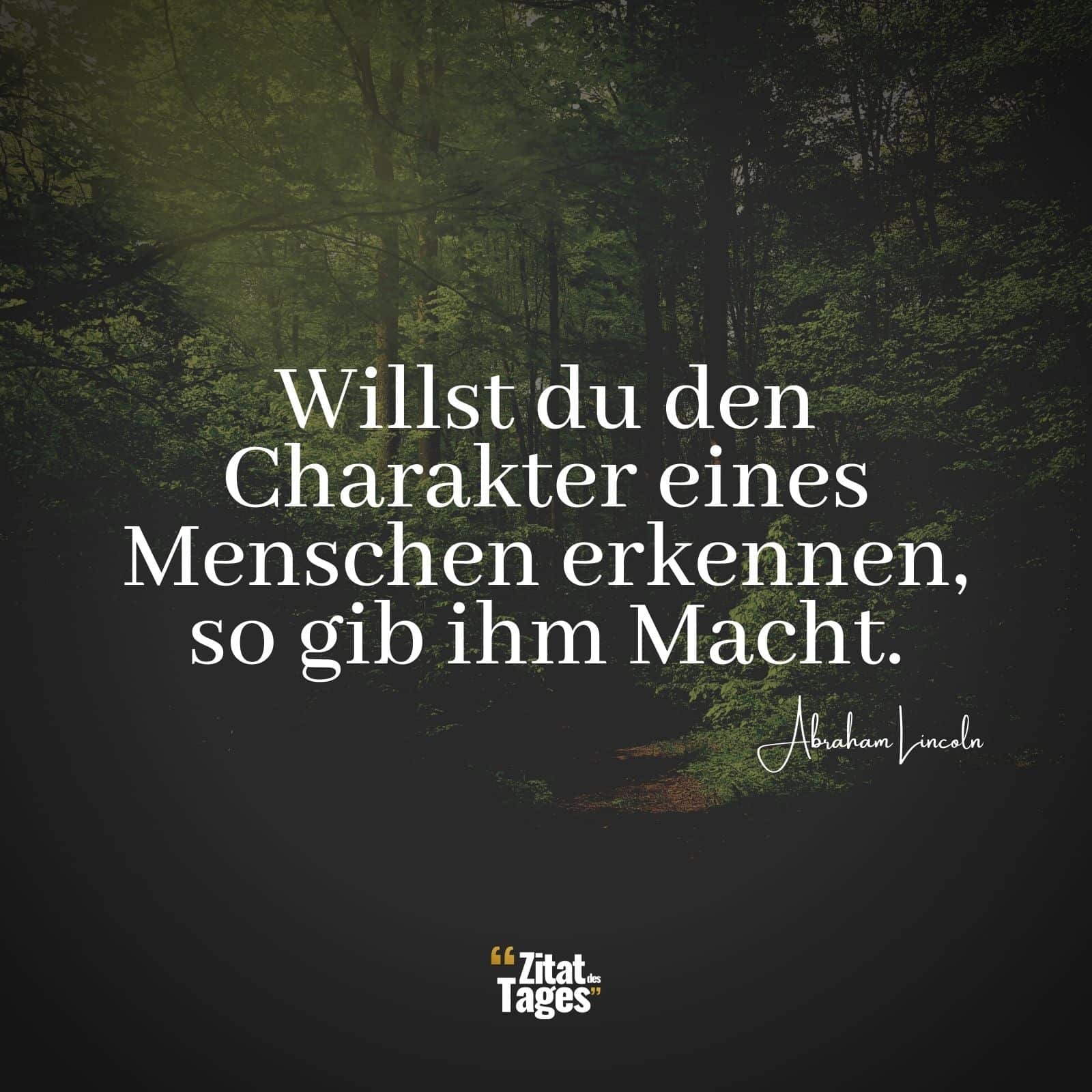 Willst du den Charakter eines Menschen erkennen, so gib ihm Macht. - Abraham Lincoln