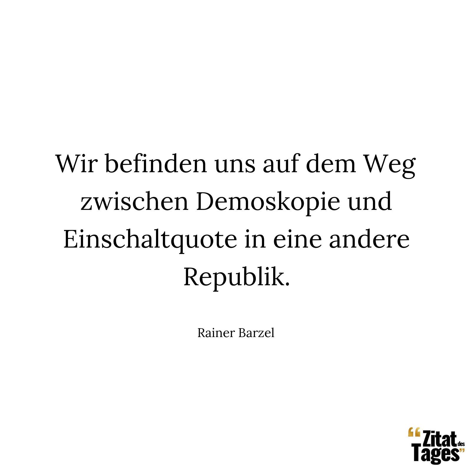 Wir befinden uns auf dem Weg zwischen Demoskopie und Einschaltquote in eine andere Republik. - Rainer Barzel