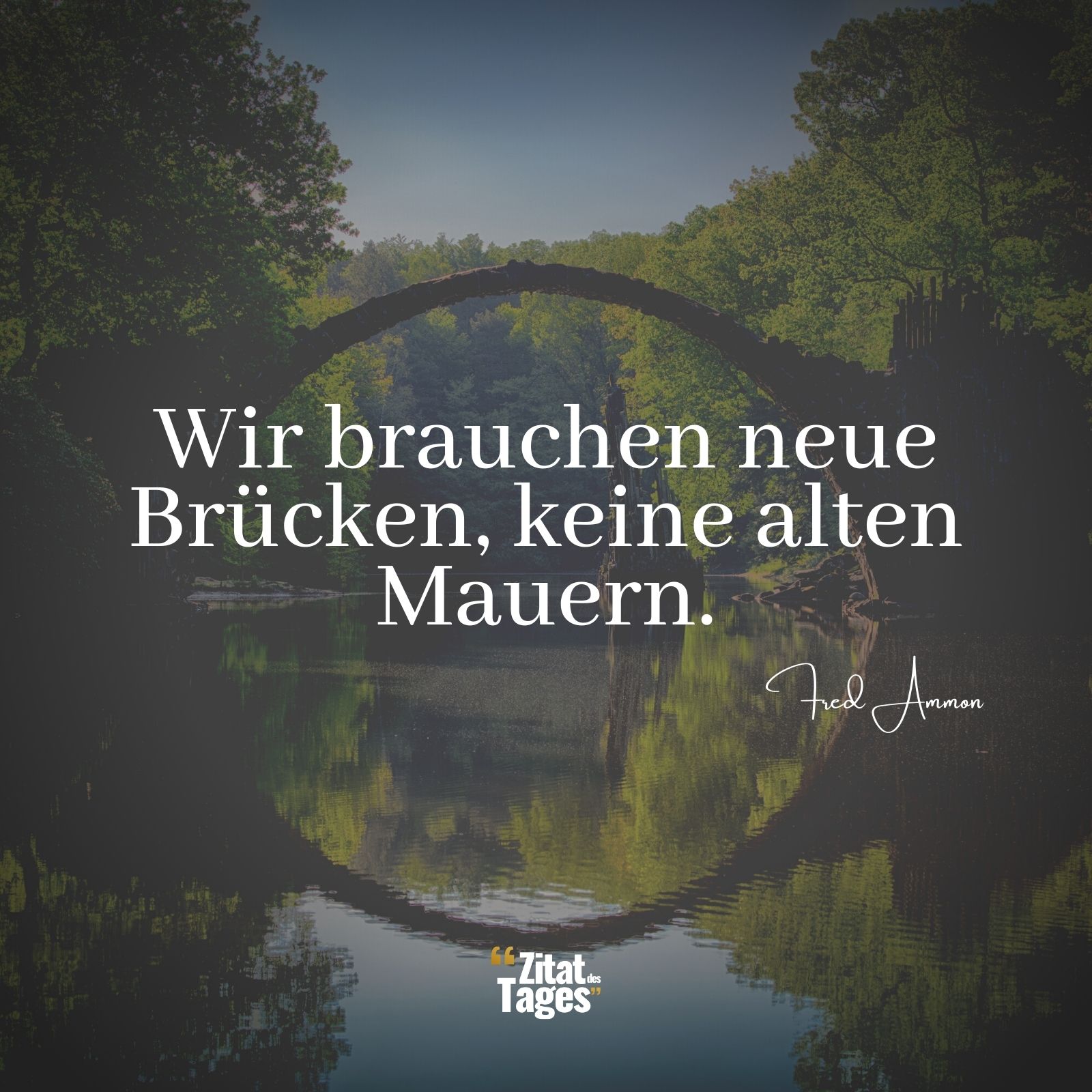 Wir brauchen neue Brücken, keine alten Mauern. - Fred Ammon