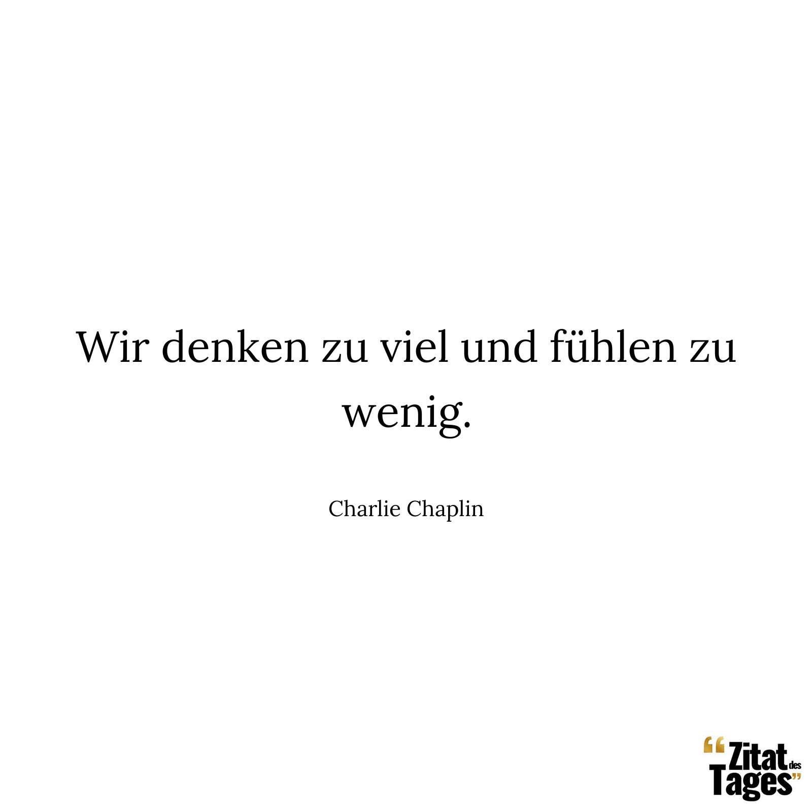 Wir denken zu viel und fühlen zu wenig. - Charlie Chaplin