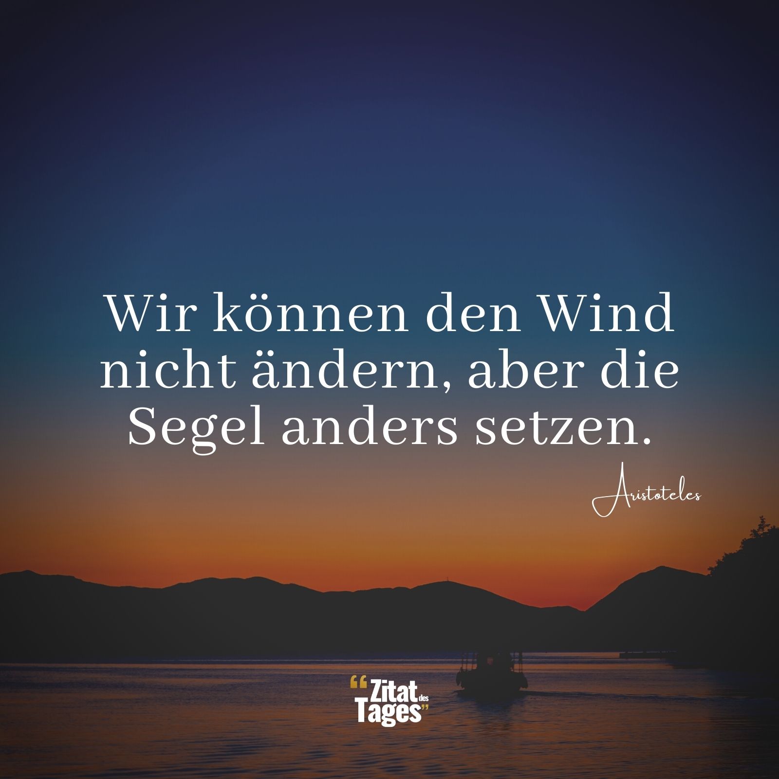 Wir können den Wind nicht ändern, aber die Segel anders setzen. - Aristoteles