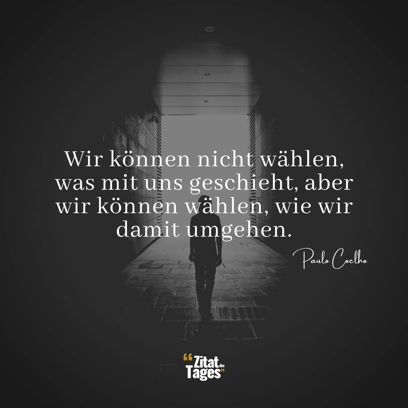 Wir können nicht wählen, was mit uns geschieht, aber wir können wählen, wie wir damit umgehen. - Paulo Coelho