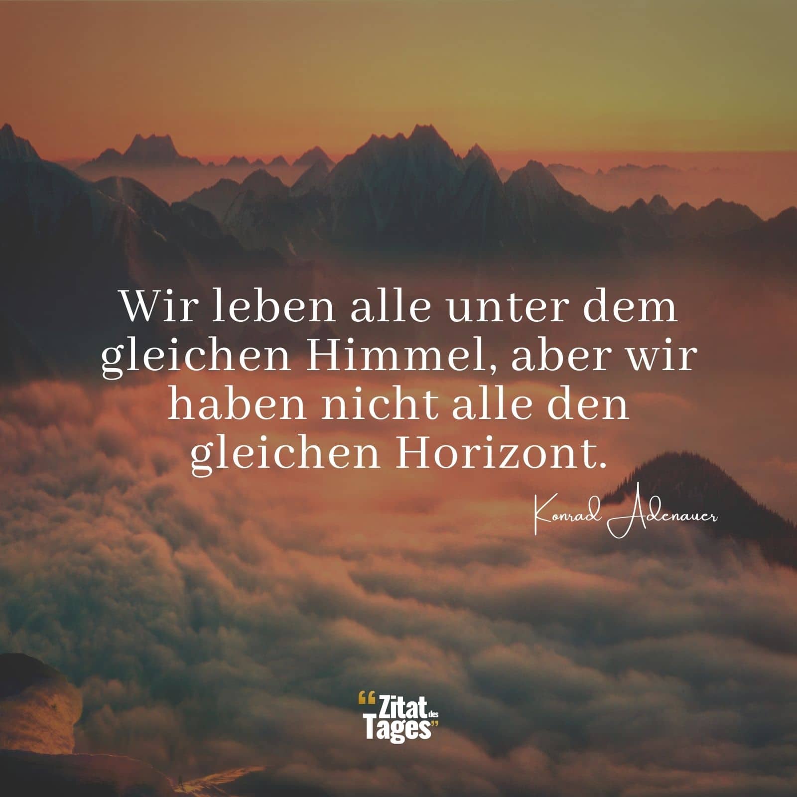 Wir leben alle unter dem gleichen Himmel, aber wir haben nicht alle den gleichen Horizont. - Konrad Adenauer